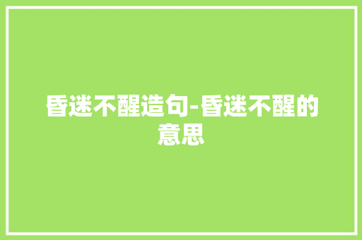 昏迷不醒造句-昏迷不醒的意思