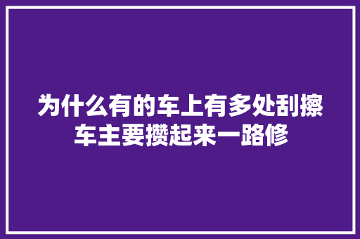 为什么有的车上有多处刮擦车主要攒起来一路修