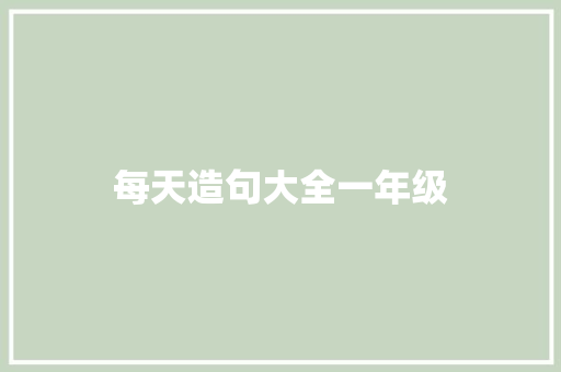 每天造句大全一年级 知识百科