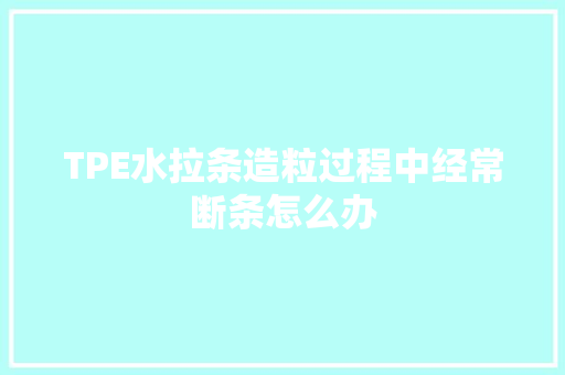 TPE水拉条造粒过程中经常断条怎么办