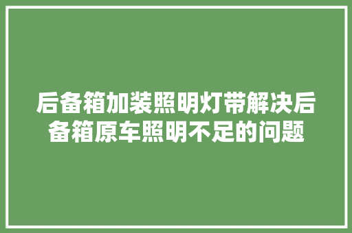 后备箱加装照明灯带解决后备箱原车照明不足的问题