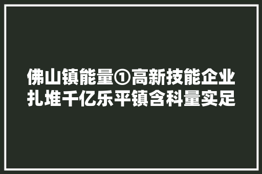 佛山镇能量①高新技能企业扎堆千亿乐平镇含科量实足