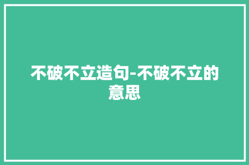 不破不立造句-不破不立的意思