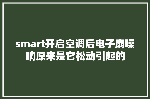 smart开启空调后电子扇噪响原来是它松动引起的