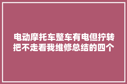 电动摩托车整车有电但拧转把不走看我维修总结的四个大年夜招