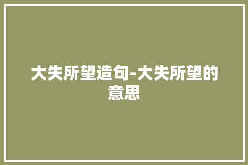 大失所望造句-大失所望的意思