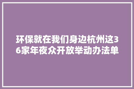环保就在我们身边杭州这36家年夜众开放举动办法单位吸收预约了