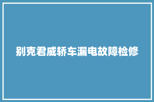 别克君威轿车漏电故障检修