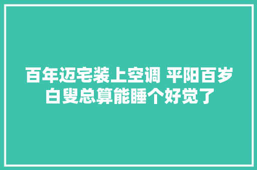 百年迈宅装上空调 平阳百岁白叟总算能睡个好觉了