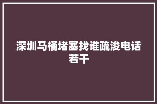 深圳马桶堵塞找谁疏浚电话若干