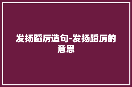 发扬蹈厉造句-发扬蹈厉的意思