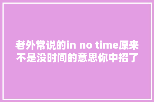 老外常说的in no time原来不是没时间的意思你中招了吗