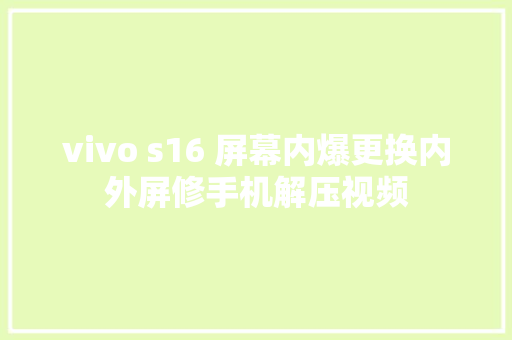 vivo s16 屏幕内爆更换内外屏修手机解压视频