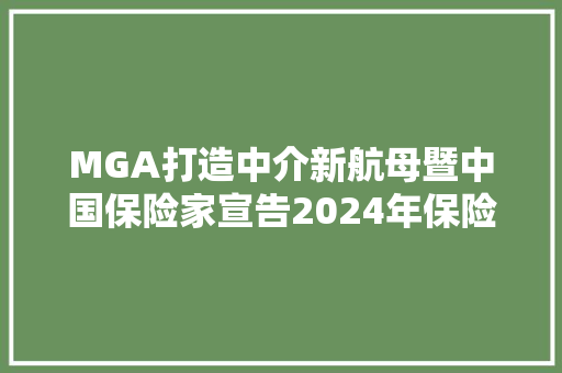 MGA打造中介新航母暨中国保险家宣告2024年保险中介20强排行榜