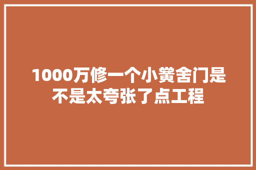 1000万修一个小黉舍门是不是太夸张了点工程