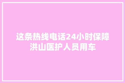 这条热线电话24小时保障洪山医护人员用车