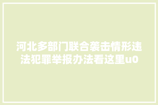 河北多部门联合袭击情形违法犯罪举报办法看这里u003eu003e