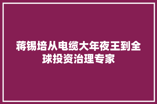 蒋锡培从电缆大年夜王到全球投资治理专家