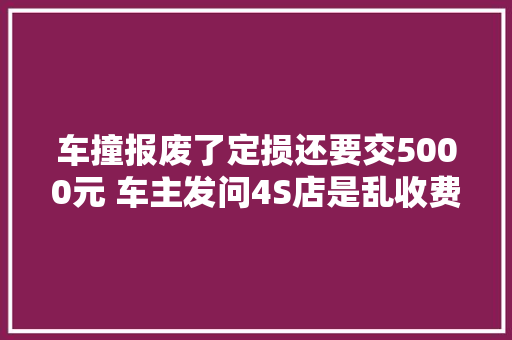 车撞报废了定损还要交5000元 车主发问4S店是乱收费吗