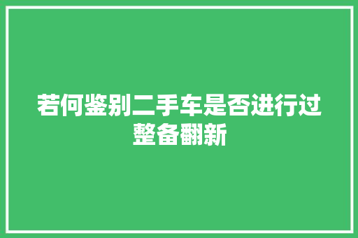 若何鉴别二手车是否进行过整备翻新