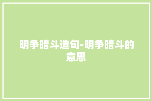 明争暗斗造句-明争暗斗的意思
