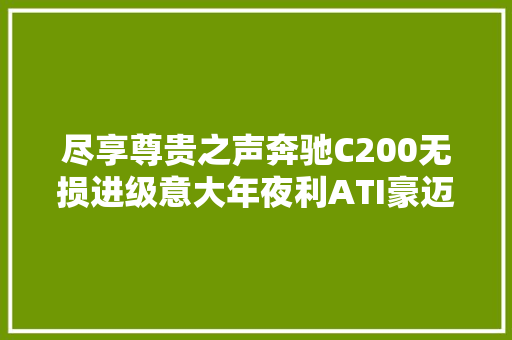 尽享尊贵之声奔驰C200无损进级意大年夜利ATI豪迈之音福州汽车专业音响改装