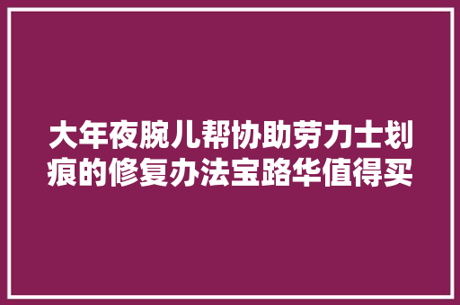 大年夜腕儿帮协助劳力士划痕的修复办法宝路华值得买吗