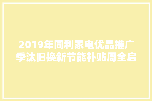 2019年同利家电优品推广季汰旧换新节能补贴周全启动
