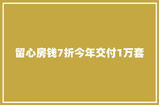 留心房钱7折今年交付1万套