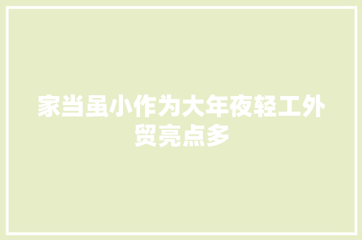 家当虽小作为大年夜轻工外贸亮点多