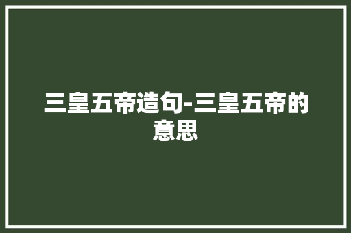 三皇五帝造句-三皇五帝的意思