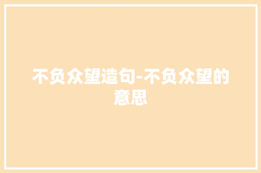 不负众望造句-不负众望的意思