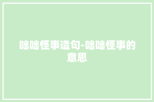咄咄怪事造句-咄咄怪事的意思