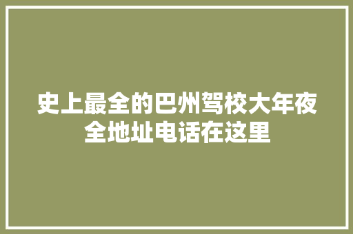 史上最全的巴州驾校大年夜全地址电话在这里