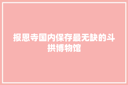 报恩寺国内保存最无缺的斗拱博物馆