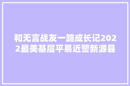 和无言战友一路成长记2022最美基层平易近警新源县公安局刑侦大年夜队平易近警潘金磊