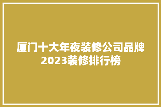厦门十大年夜装修公司品牌2023装修排行榜