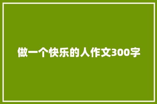 做一个快乐的人作文300字