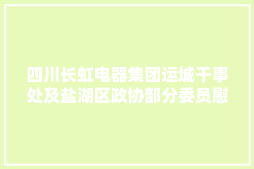 四川长虹电器集团运城干事处及盐湖区政协部分委员慰问防疫人员