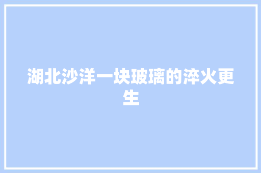 湖北沙洋一块玻璃的淬火更生