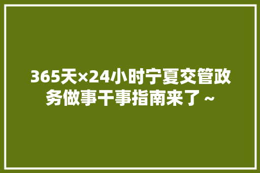365天×24小时宁夏交管政务做事干事指南来了～