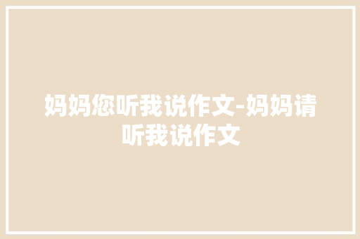 妈妈您听我说作文-妈妈请听我说作文