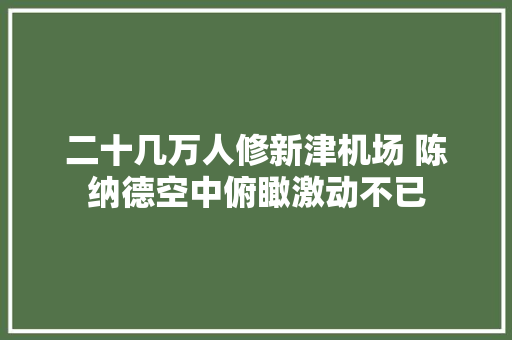 二十几万人修新津机场 陈纳德空中俯瞰激动不已