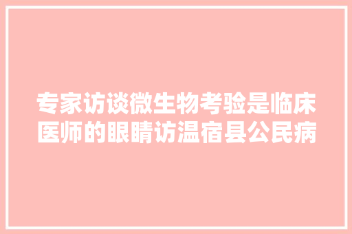 专家访谈微生物考验是临床医师的眼睛访温宿县公民病院考验科副主任副主任技师吴德芬