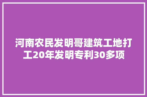 河南农民发明哥建筑工地打工20年发明专利30多项