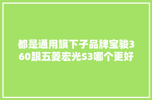 都是通用旗下子品牌宝骏360跟五菱宏光S3哪个更好点