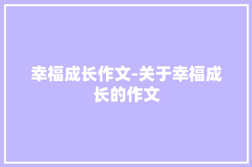 幸福成长作文-关于幸福成长的作文