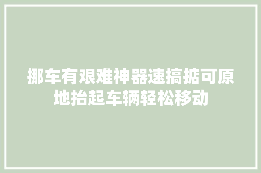 挪车有艰难神器速搞掂可原地抬起车辆轻松移动