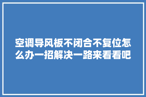 空调导风板不闭合不复位怎么办一招解决一路来看看吧