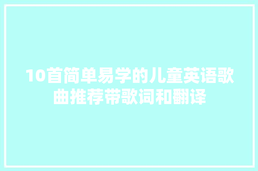 10首简单易学的儿童英语歌曲推荐带歌词和翻译